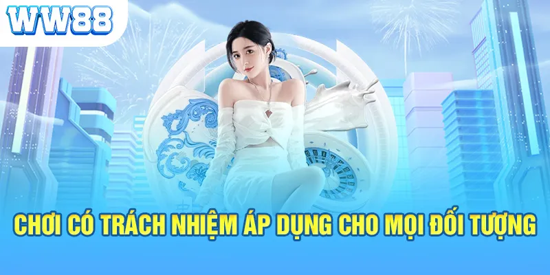 Chơi có trách nhiệm áp dụng cho mọi đối tượng